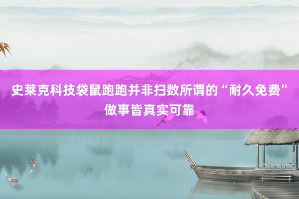 史莱克科技袋鼠跑跑并非扫数所谓的“耐久免费”做事皆真实可靠