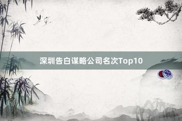 深圳告白谋略公司名次Top10