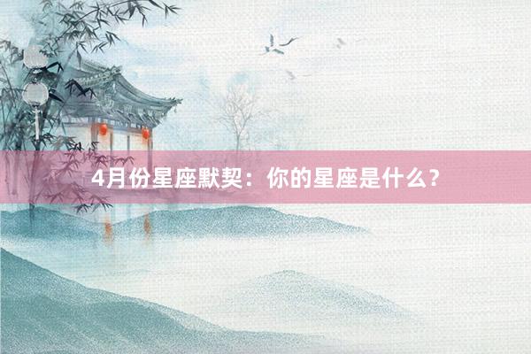4月份星座默契：你的星座是什么？